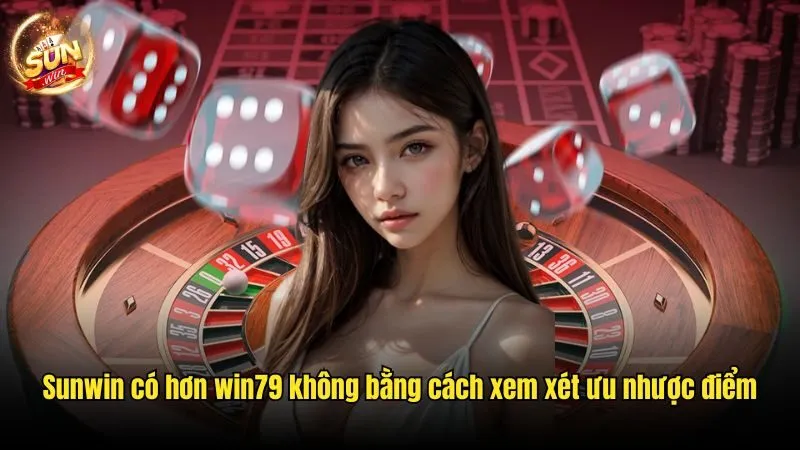 Nhận xét Sunwin có hơn win79 không bằng cách xem xét ưu nhược điểm Sunwin Có Hơn Win79 Không? - Ưu Nhược Điểm Của 2 Sân Chơi